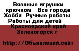 Вязаные игрушки крючком - Все города Хобби. Ручные работы » Работы для детей   . Красноярский край,Зеленогорск г.